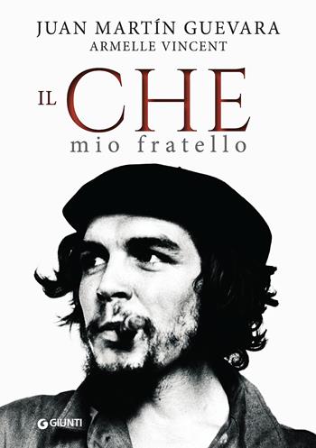 Il Che mio fratello - Juan Martin Guevara, Armelle Vincent - Libro Giunti Editore 2017, Narrativa non fiction | Libraccio.it
