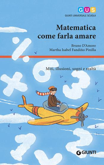 Matematica, come farla amare. Miti, illusioni, sogni e realtà - Bruno D'Amore, Martha Isabel Fandiño Pinilla - Libro Giunti Scuola 2016, GUS-Giunti universale scuola | Libraccio.it