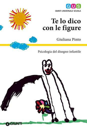 Te lo dico con le figure. Psicologia del disegno infantile - Giuliana Pinto - Libro Giunti Scuola 2016, GUS-Giunti universale scuola | Libraccio.it