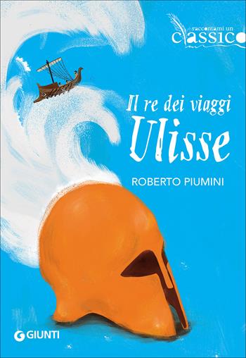 Il re dei viaggi Ulisse - Roberto Piumini - Libro Giunti Editore 2017, Raccontami un classico | Libraccio.it