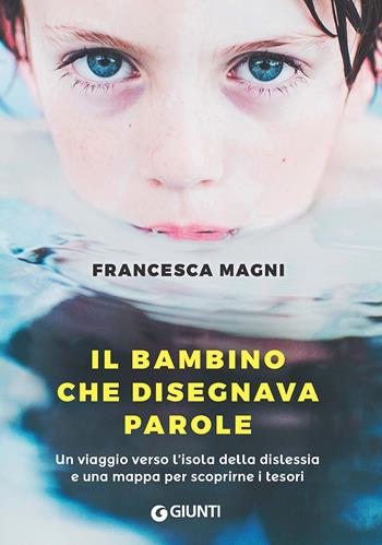 Il bambino che disegnava parole. Un viaggio verso l'isola della dislessia e una mappa per scoprirne i tesori - Francesca Magni - Libro Giunti Editore 2017, Narrativa non fiction | Libraccio.it