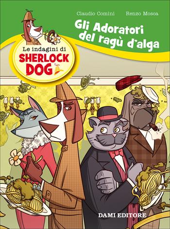 Gli adoratori del ragù d'alga. Le indagini di Sherlock Dog - Renzo Mosca, Claudio Comini - Libro Dami Editore 2017 | Libraccio.it