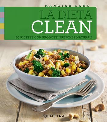 La dieta clean. 50 ricette con prodotti freschi e naturali  - Libro Demetra 2017, Mangiar sano | Libraccio.it