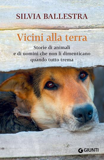 Vicini alla terra. Storie di animali e di uomini che non li dimenticano quando tutto trema - Silvia Ballestra - Libro Giunti Editore 2017, Scrittori Giunti | Libraccio.it