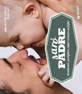 Sarò padre. Desiderare, accogliere, saper crescere un figlio - Anna Oliverio Ferraris, Paolo Sarti - Libro Giunti Editore 2017, Varia | Libraccio.it