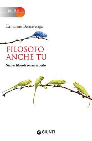 Filosofo anche tu. Siamo filosofi senza saperlo - Ermanno Bencivenga - Libro Giunti Editore 2018, Orizzonti | Libraccio.it