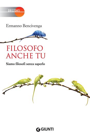 Filosofo anche tu. Siamo filosofi senza saperlo - Ermanno Bencivenga - Libro Giunti Editore 2018, Orizzonti | Libraccio.it
