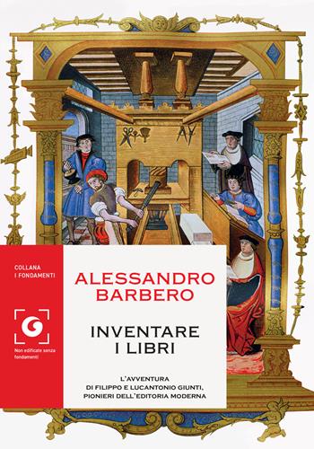 Inventare i libri. L'avventura di Filippo e Lucantonio Giunti, pionieri dell'editoria moderna - Alessandro Barbero - Libro Giunti Editore 2022, I fondamenti | Libraccio.it