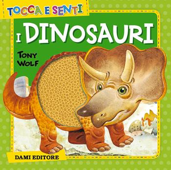 Tocca e senti i dinosauri - Anna Casalis, Tony Wolf - Libro Dami Editore 2018, Tocca e senti | Libraccio.it