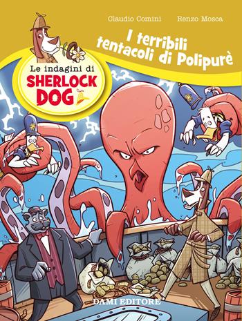 I terribili tentacoli di Polypurè. Le indagini di Sherlock Dog. Ediz. a colori - Renzo Mosca, Claudio Comini - Libro Dami Editore 2018 | Libraccio.it