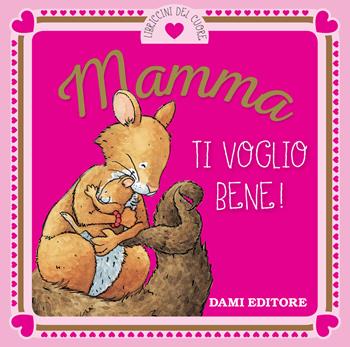Mamma ti voglio bene! - Anna Casalis - Libro Dami Editore 2018, I libriccini del cuore | Libraccio.it