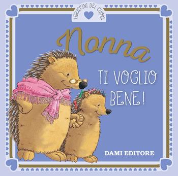 Nonna ti voglio bene! - Anna Casalis - Libro Dami Editore 2018, I libriccini del cuore | Libraccio.it