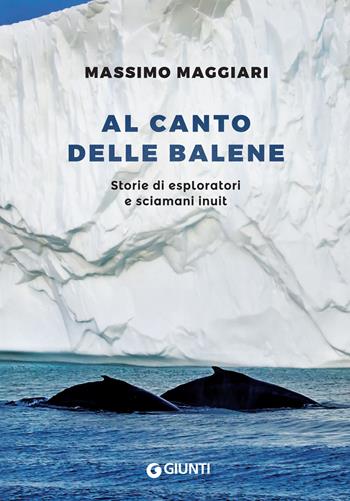 Al canto delle balene. Storie di esploratori, cacciatori e sciamani inuit - Massimo Maggiari - Libro Giunti Editore 2018, Narrativa non fiction | Libraccio.it