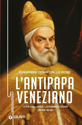 Antipapa veneziano. Vita del doge Leonardo Donà (1536-1612) - Gianmaria Donà Dalle Rose - Libro Giunti Editore 2019, Storia e storie | Libraccio.it