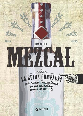 Mezcal. La guida completa per vivere l'esperienza di un distillato unico al mondo - Tom Bullock - Libro Giunti Editore 2018, Reference di enogastronomia | Libraccio.it