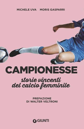 Campionesse. Storie vincenti del calcio femminile - Michele Uva, Moris Gasparri - Libro Giunti Editore 2018, Varia | Libraccio.it