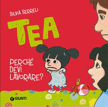 Perché devi lavorare? Tea - Silvia Serreli - Libro Giunti Kids 2018 | Libraccio.it