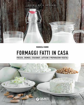 Formaggi fatti in casa. Freschi, cremosi, stagionati. Latticini e preparazioni vegetali - Manuela Vanni - Libro Giunti Editore 2018, Tecniche & cotture | Libraccio.it