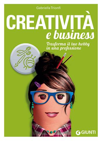 Creatività e business. Trasforma il tuo hobby in una professione - Gabriella Trionfi - Libro Giunti Editore 2018, Professione facile | Libraccio.it