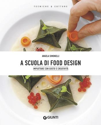 A scuola di food design. Impiattare con gusto e creatività - Angela Simonelli - Libro Giunti Editore 2018, Tecniche & cotture | Libraccio.it