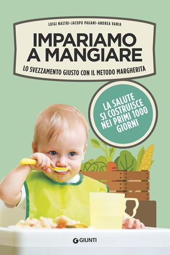 Impariamo a mangiare. Lo svezzamento giusto con il metodo Margherita - Luigi Nastri, Jacopo Pagani, Andrea Vania - Libro Giunti Editore 2018, Varia | Libraccio.it