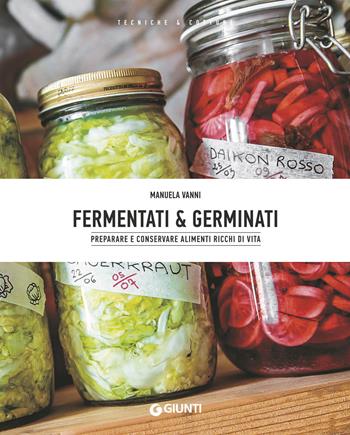 Fermentati & germinati. Preparare e conservare alimenti ricchi di vita - Manuela Vanni - Libro Giunti Editore 2018, Tecniche & cotture | Libraccio.it