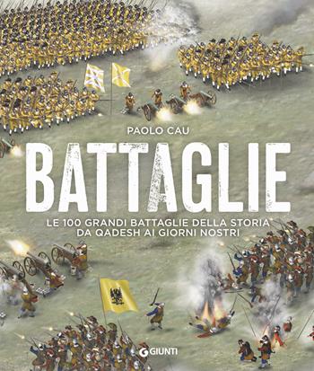 Battaglie. Le 100 grandi battaglie della storia da Qadesh ai giorni nostri - Paolo Cau - Libro Giunti Editore 2018, Atlanti storia | Libraccio.it