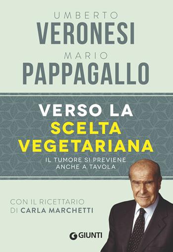 Verso la scelta vegetariana. Il tumore si previene anche a tavola - Umberto Veronesi, Mario Pappagallo - Libro Giunti Editore 2018, Alimentazione e benessere | Libraccio.it