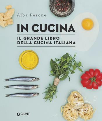 In cucina. Il grande libro della cucina italiana - Alba Pezone - Libro Giunti Editore 2018, Reference di enogastronomia | Libraccio.it