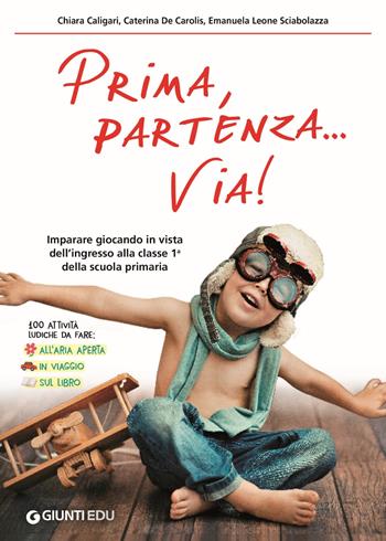 Prima, partenza... via! Imparare giocando in vista dell'ingresso alla classe 1ª della scuola primaria - Chiara Caligari, Caterina De Carolis, Emanuela Leone Sciabolazza - Libro Giunti EDU 2018, Materiali di potenziamento e recupero | Libraccio.it