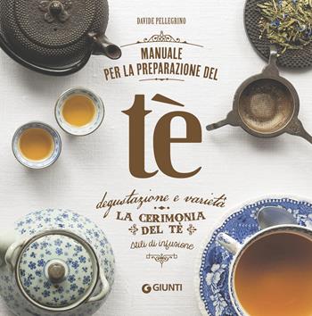 Manuale per la preparazione del tè. Degustazione e varietà. La cerimonia del tè. Stili di infusione - Davide Pellegrino - Libro Giunti Editore 2018, Atlanti illustrati medi | Libraccio.it