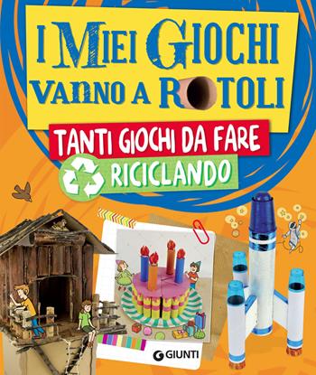 I miei giochi vanno a rotoli. Tanti giochi da fare riciclando - Roberta Paolini - Libro Giunti Editore 2018, Tempo libero e divertimento | Libraccio.it