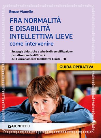 Fra normalità e disabilità intellettiva lieve: come intervenire. Strategie didattiche e schede di semplificazione per affrontare le difficoltà del Funzionamento Intellettivo Limite - FIL - Renzo Vianello - Libro Giunti EDU 2019, Guide psicopedagogiche | Libraccio.it