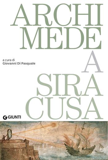 Archimede a Siracusa. Catalogo della mostra (Siracusa, 26 maggio 2018-31 dicembre 2019)  - Libro Giunti Editore 2018, Cataloghi arte | Libraccio.it