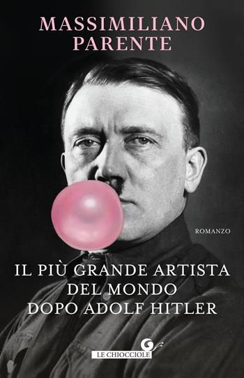 Il più grande artista del mondo dopo Adolf Hitler - Massimiliano Parente - Libro Giunti Editore 2018, Le chiocciole | Libraccio.it