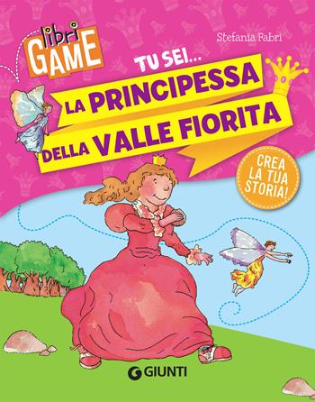 Tu sei... la principessa della valle fiorita - Stefania Fabri - Libro Giunti Editore 2019, Libri game | Libraccio.it