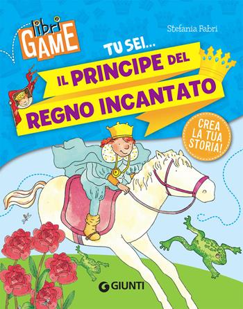 Tu sei... il principe del regno incantato - Stefania Fabri - Libro Giunti Editore 2019, Libri game | Libraccio.it
