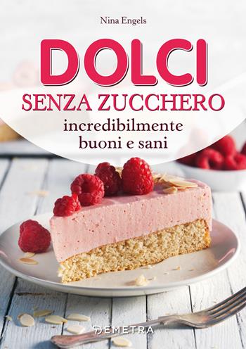 Dolci senza zucchero incredibilmente buoni e sani - Nina Engels - Libro Demetra 2019, Cucina contemporanea e creativa | Libraccio.it