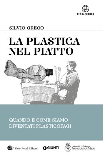 La plastica nel piatto. Quando e come siamo diventati plasticofagi - Silvio Greco - Libro Slow Food 2020, Terrafutura | Libraccio.it