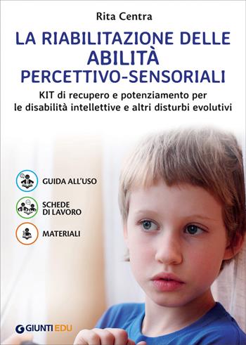 La riabilitazione delle abilità percettivo-sensoriali. Kit di recupero e potenziamento per le disabilità intellettive e altri disturbi evolutivi - Rita Centra - Libro Giunti EDU 2019, Materiali per il sostegno | Libraccio.it