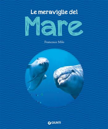 Le meraviglie del mare - Francesco Milo - Libro Giunti Editore 2019, Animali e natura | Libraccio.it