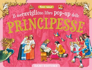 Il meraviglioso libro pop-up delle principesse. Ediz. a colori - Tony Wolf - Libro Dami Editore 2019 | Libraccio.it