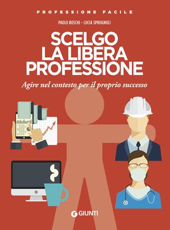 Scelgo la libera professione. Agire nel contesto per il proprio successo - Paolo Boschi, Lucia Sprugnoli - Libro Giunti Editore 2019, Professione facile | Libraccio.it