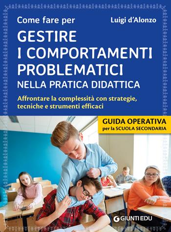 Come fare per gestire i comportamenti problematici nella pratica didattica. Affrontare la complessità con strategie, tecniche e strumenti efficaci - Luigi D'Alonzo - Libro Giunti EDU 2019, Guide professione insegnante | Libraccio.it