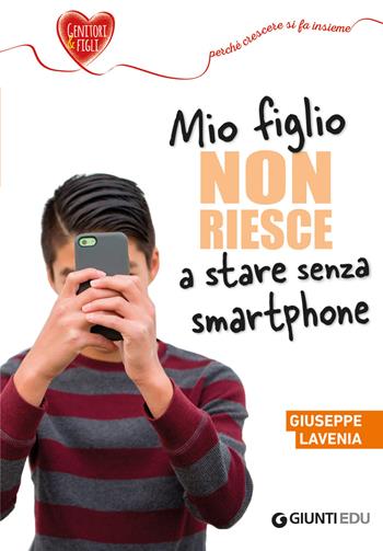 Mio figlio non riesce a stare senza smartphone - Giuseppe Lavenia - Libro Giunti EDU 2019, Crescere insieme | Libraccio.it
