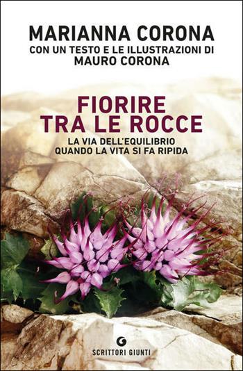 Fiorire tra le rocce. La via dell'equilibrio quando la vita si fa ripida - Marianna Corona, Mauro Corona - Libro Giunti Editore 2021, Scrittori Giunti | Libraccio.it