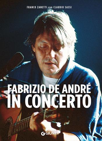 Fabrizio De André in concerto - Franco Zanetti, Claudio Sassi - Libro Giunti Editore 2019, Bizarre | Libraccio.it
