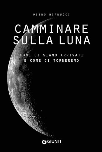 Camminare sulla Luna. Come ci siamo arrivati e come ci torneremo - Piero Bianucci - Libro Giunti Editore 2019, Varia | Libraccio.it