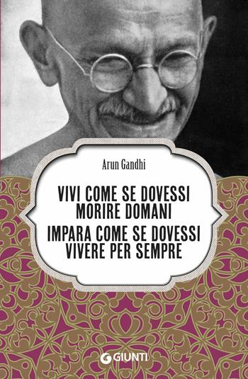 Vivi come se dovessi morire domani. Impara come se dovessi vivere per sempre - Arun Gandhi - Libro Giunti Editore 2019, Varia | Libraccio.it