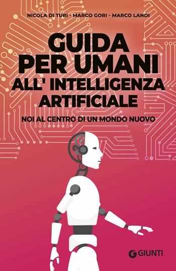 Guida per umani all'intelligenza artificiale. Noi al centro di un mondo nuovo - Nicola Di Turi, Marco Gori, Marco Landi - Libro Giunti Editore 2019, Varia | Libraccio.it